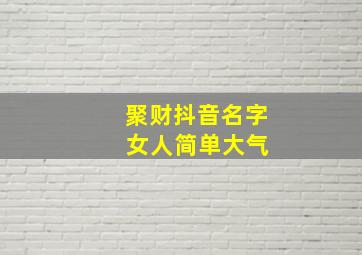 聚财抖音名字 女人简单大气